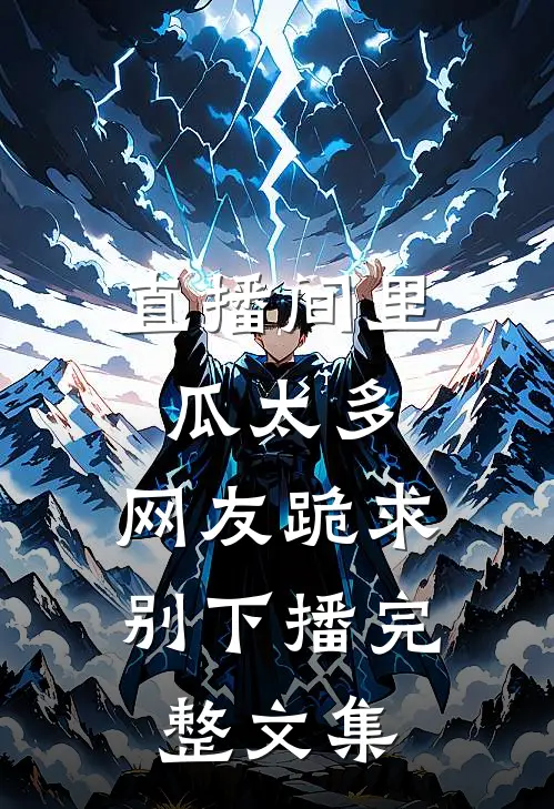 直播间里瓜太多，网友跪求别下播完整文集