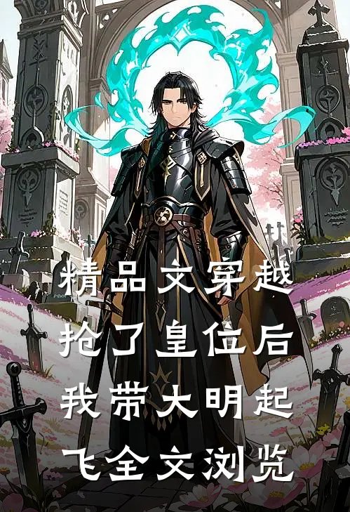 精品文穿越：抢了皇位后，我带大明起飞全文浏览