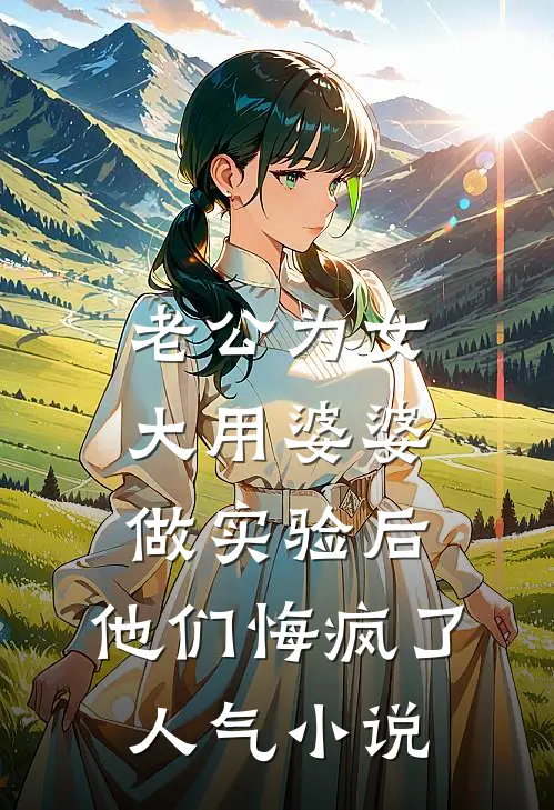 老公为女大用婆婆做实验后，他们悔疯了人气小说