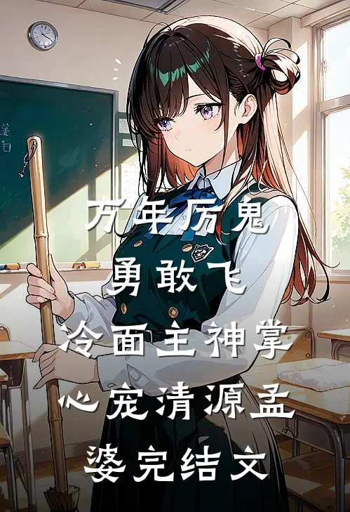 万年厉鬼勇敢飞，冷面主神掌心宠清源孟婆完结文
