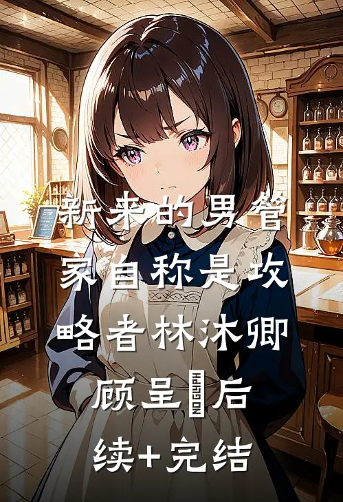 新来的男管家自称是攻略者林沐卿顾呈慬后续+完结