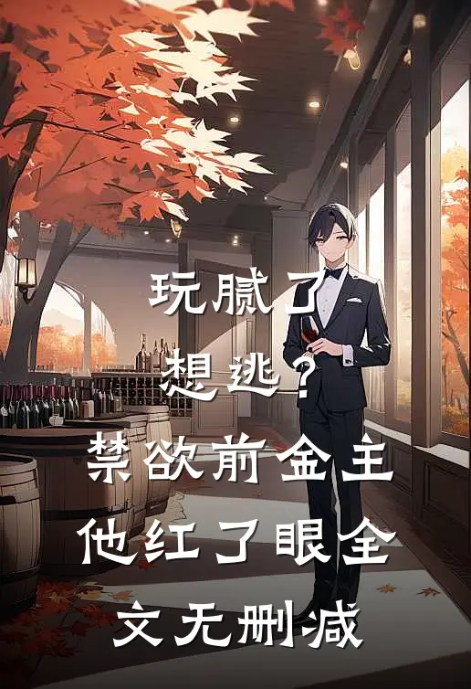 玩腻了想逃？禁欲前金主他红了眼全文无删减