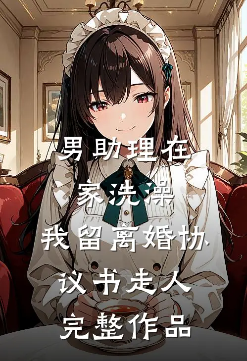 男助理在家洗澡，我留离婚协议书走人完整作品