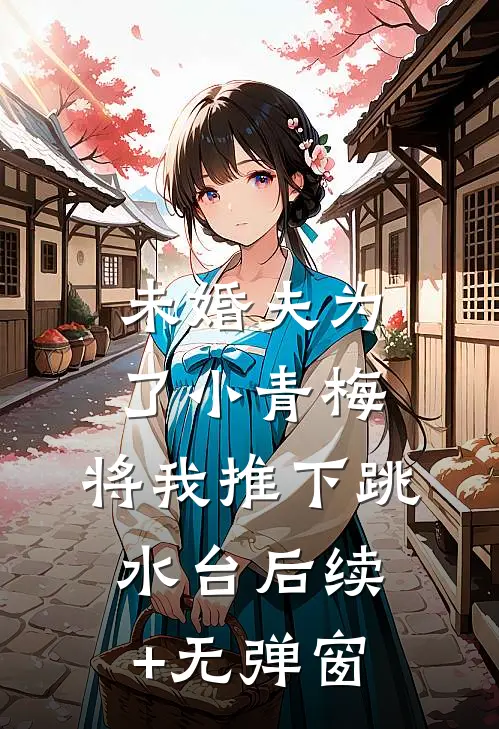 未婚夫为了小青梅，将我推下跳水台后续+无弹窗