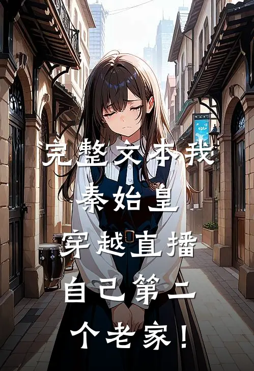 完整文本我，秦始皇，穿越直播自己第二个老家！