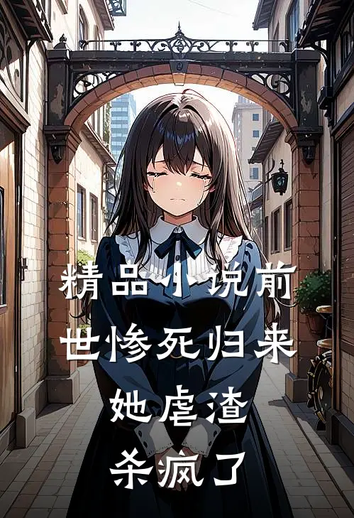 精品小说前世惨死归来，她虐渣杀疯了