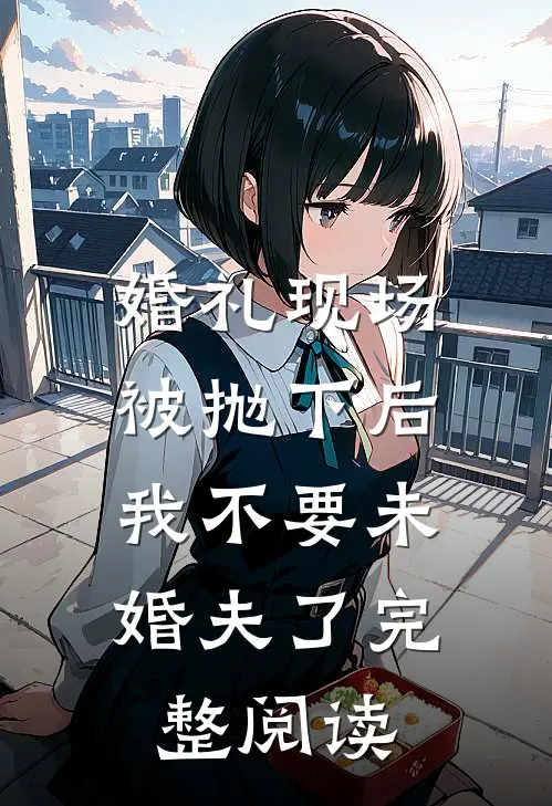 婚礼现场被抛下后，我不要未婚夫了完整阅读