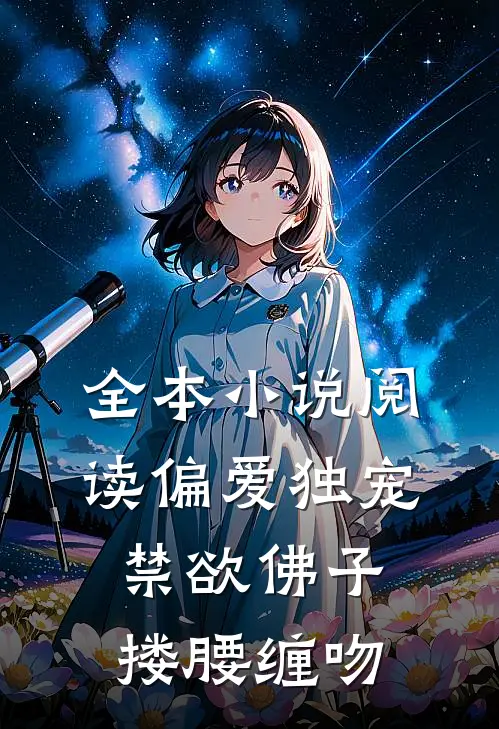 全本小说阅读偏爱独宠，禁欲佛子搂腰缠吻