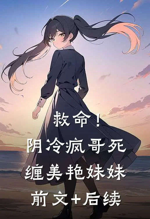 救命！阴冷疯哥死缠美艳妹妹前文+后续