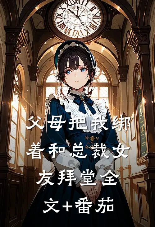 父母把我绑着和总裁女友拜堂全文+番茄