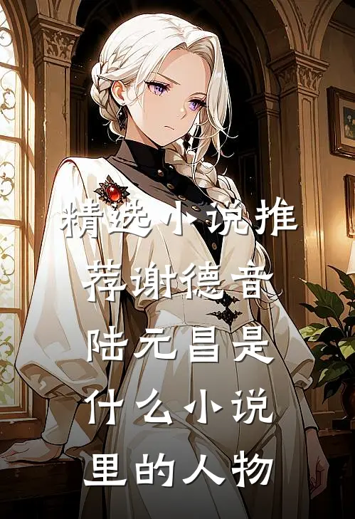 精选小说推荐谢德音陆元昌是什么小说里的人物