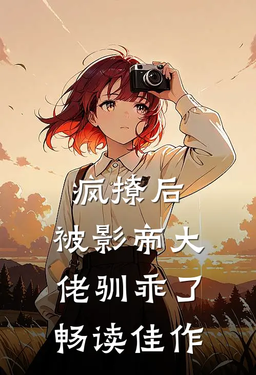 疯撩后，被影帝大佬驯乖了畅读佳作