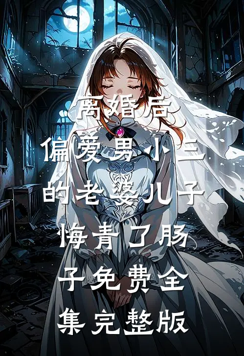 离婚后，偏爱男小三的老婆儿子悔青了肠子免费全集完整版