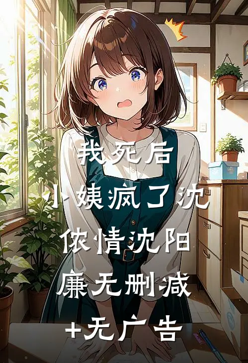 我死后，小姨疯了沈侬情沈阳廉无删减+无广告