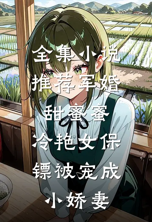 全集小说推荐军婚甜蜜蜜：冷艳女保镖被宠成小娇妻