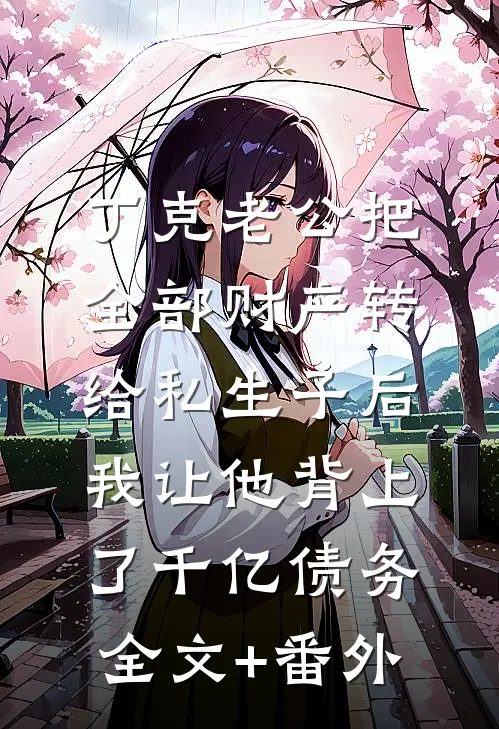丁克老公把全部财产转给私生子后，我让他背上了千亿债务全文+番外