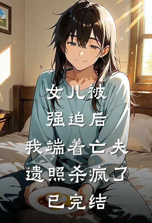 女儿被强迫后，我端着亡夫遗照杀疯了。已完结