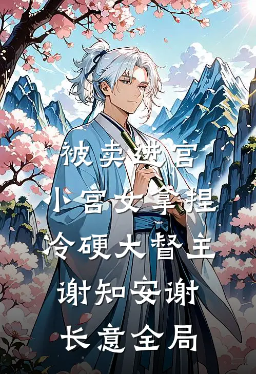 被卖进宫，小宫女拿捏冷硬大督主谢知安谢长意全局