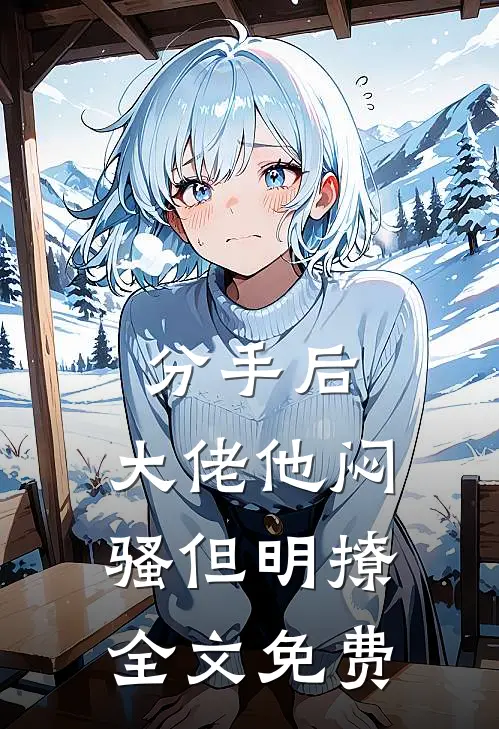 分手后，大佬他闷骚但明撩全文免费