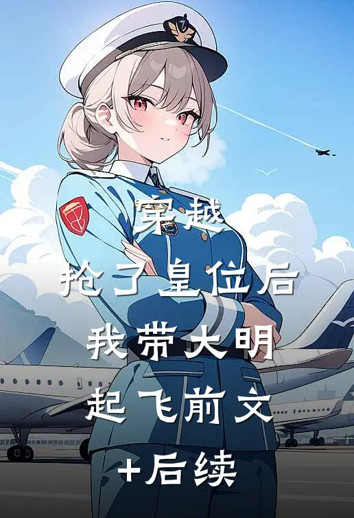 穿越：抢了皇位后，我带大明起飞前文+后续