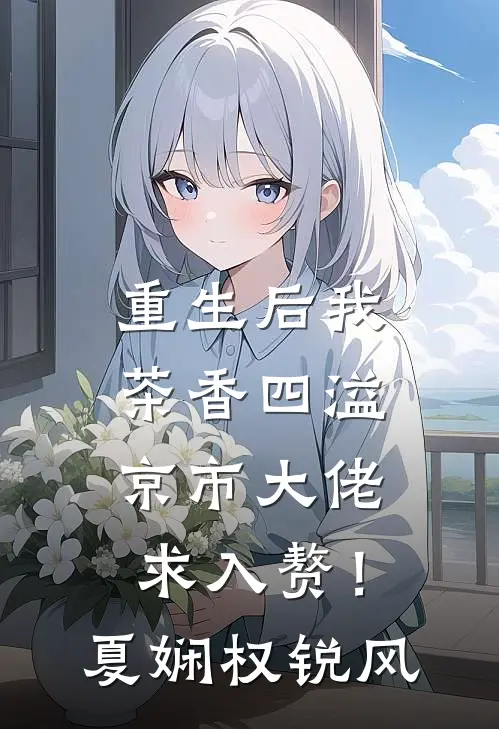 重生后我茶香四溢，京市大佬求入赘！夏娴权锐风