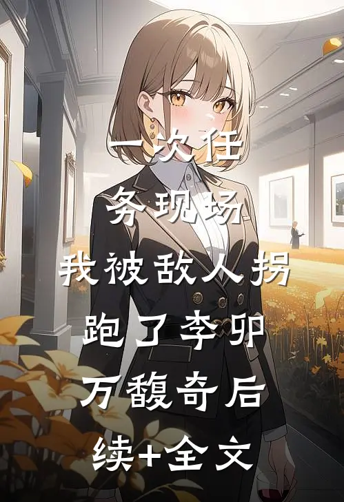 一次任务现场，我被敌人拐跑了李卯万馥奇后续+全文