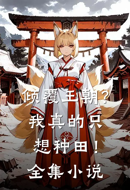 倾覆王朝？我真的只想种田！全集小说
