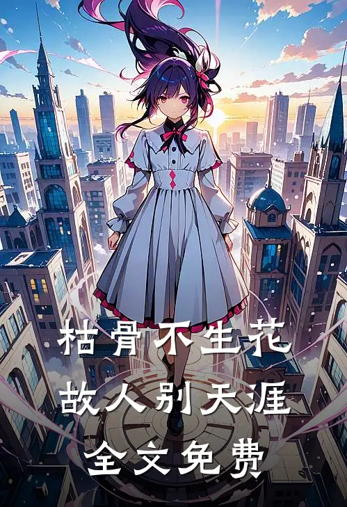 枯骨不生花，故人别天涯全文免费