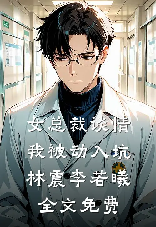 女总裁谈情，我被动入坑林震李若曦全文免费
