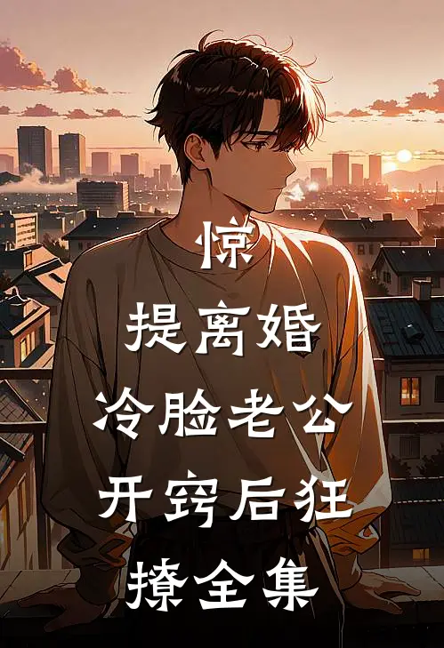 惊，提离婚，冷脸老公开窍后狂撩全集