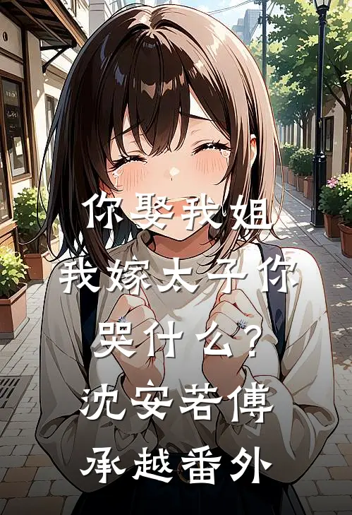 你娶我姐，我嫁太子你哭什么？沈安若傅承越 番外