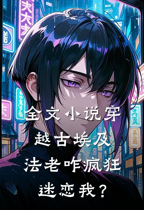 全文小说穿越古埃及，法老咋疯狂迷恋我？