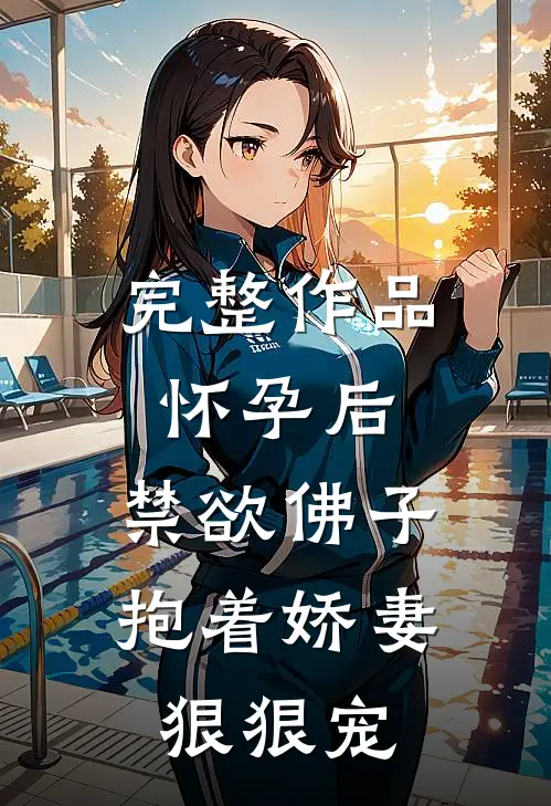 完整作品怀孕后，禁欲佛子抱着娇妻狠狠宠