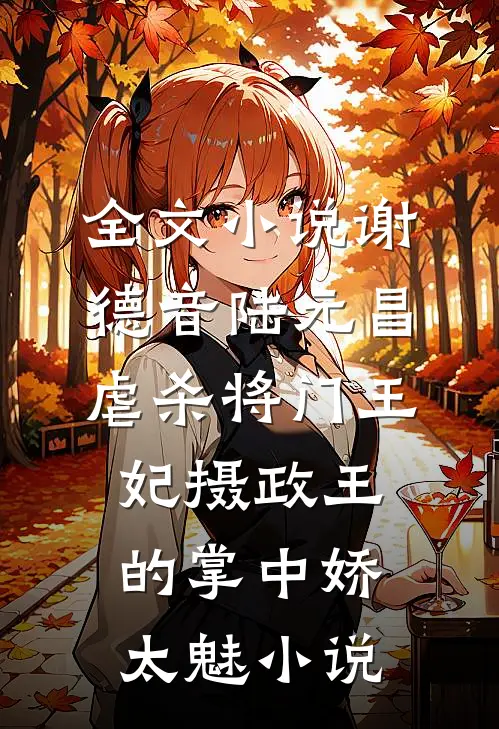 全文小说谢德音陆元昌虐杀 - 将门王妃摄政王的掌中娇太魅小说