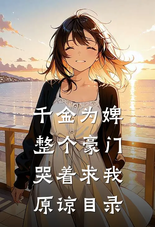 千金为婢，整个豪门哭着求我原谅目录