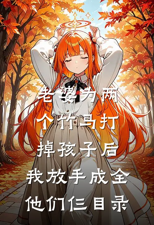 老婆为两个竹马打掉孩子后，我放手成全他们仨目录