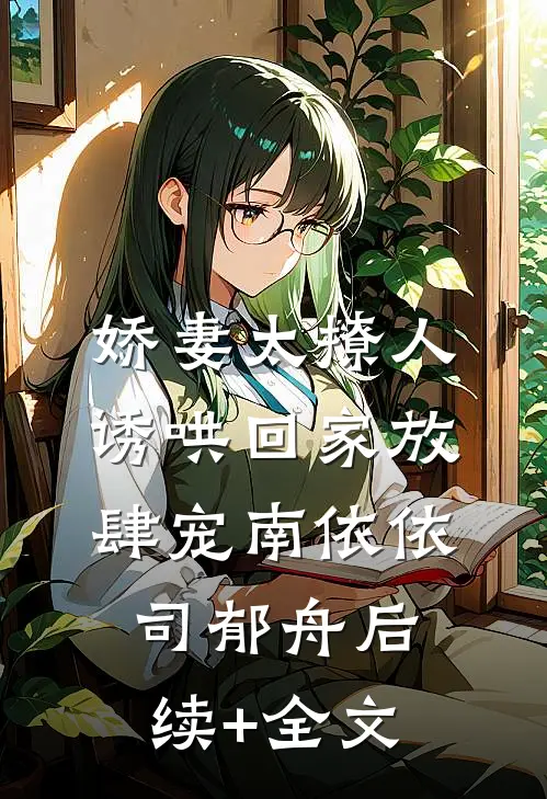 娇妻太撩人，诱哄回家放肆宠南依依司郁舟后续+全文