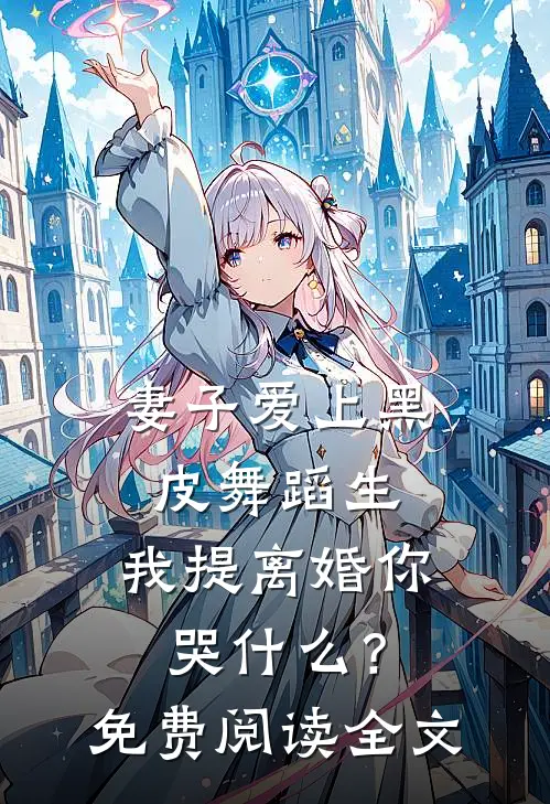 妻子爱上黑皮舞蹈生，我提离婚你哭什么？免费阅读全文