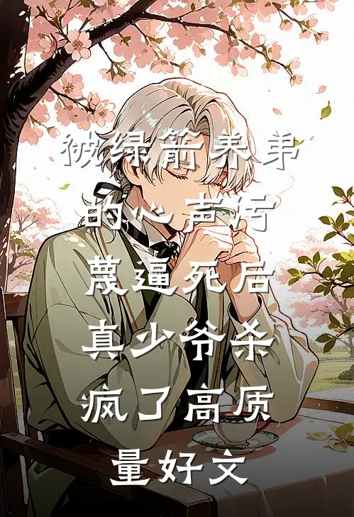 被绿箭养弟的心声污蔑逼死后，真少爷杀疯了高质量好文