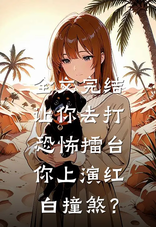 全文完结让你去打恐怖擂台，你上演红白撞煞？