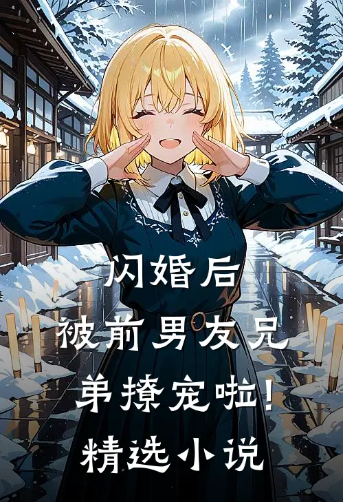 闪婚后,被前男友兄弟撩宠啦!精选小说