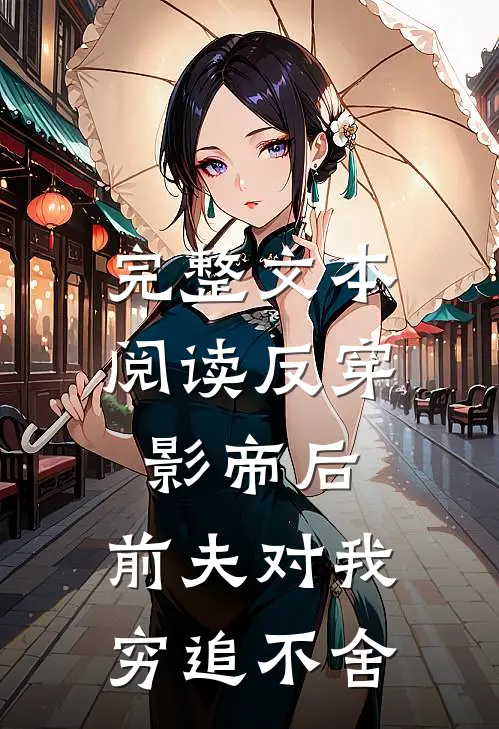 完整文本阅读反穿影帝后，前夫对我穷追不舍
