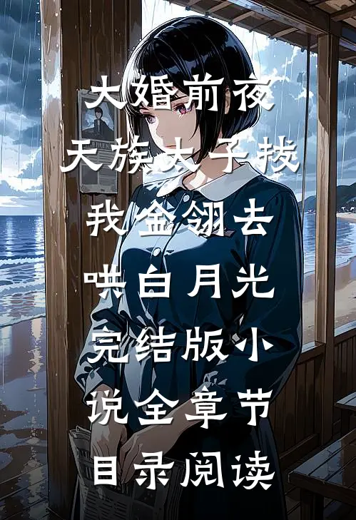 大婚前夜，天族太子拔我金翎去哄白月光完结版小说全章节目录阅读