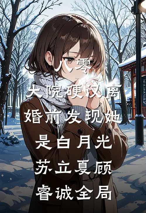 八零：大院硬汉离婚前发现她是白月光苏立夏顾睿诚全局