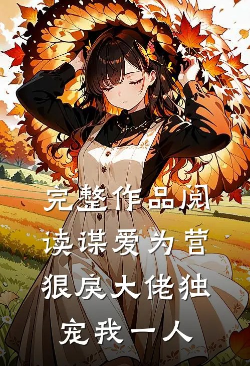 完整作品阅读谋爱为营：狠戾大佬独宠我一人
