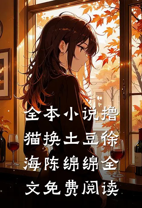 全本小说撸猫换土豆徐海陈绵绵全文免费阅读