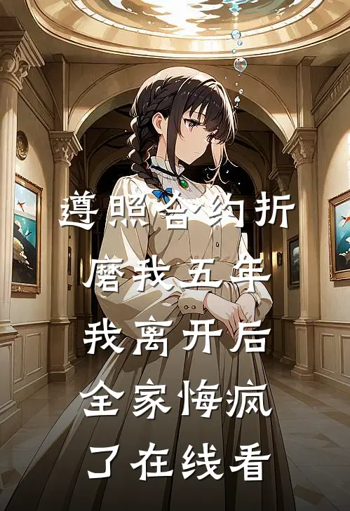 遵照合约折磨我五年，我离开后全家悔疯了在线看