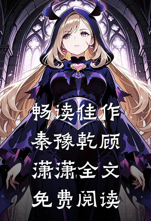 畅读佳作秦豫乾顾潇潇全文免费阅读