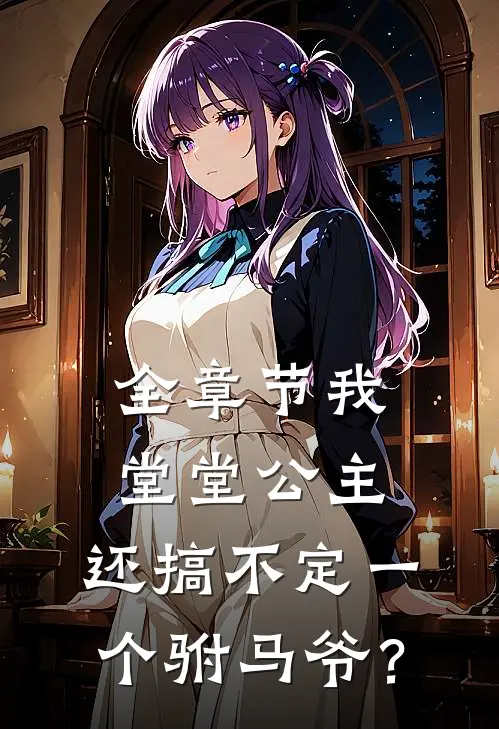 全章节我堂堂公主，还搞不定一个驸马爷？