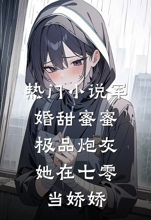 热门小说军婚甜蜜蜜：极品炮灰她在七零当娇娇